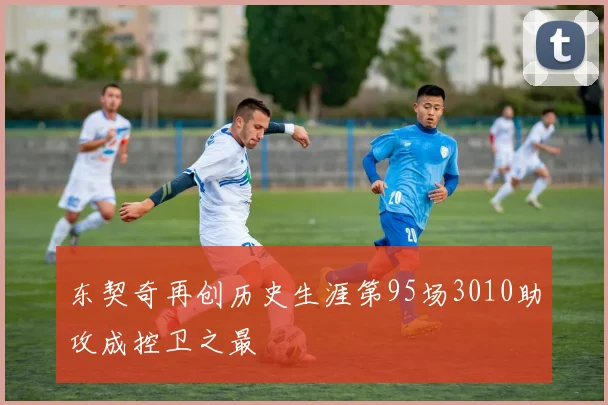 东契奇再创历史生涯第95场3010助攻成控卫之最