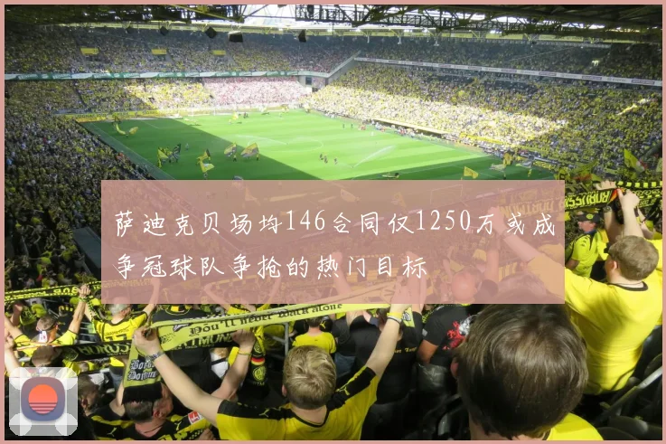 萨迪克贝场均146合同仅1250万或成争冠球队争抢的热门目标