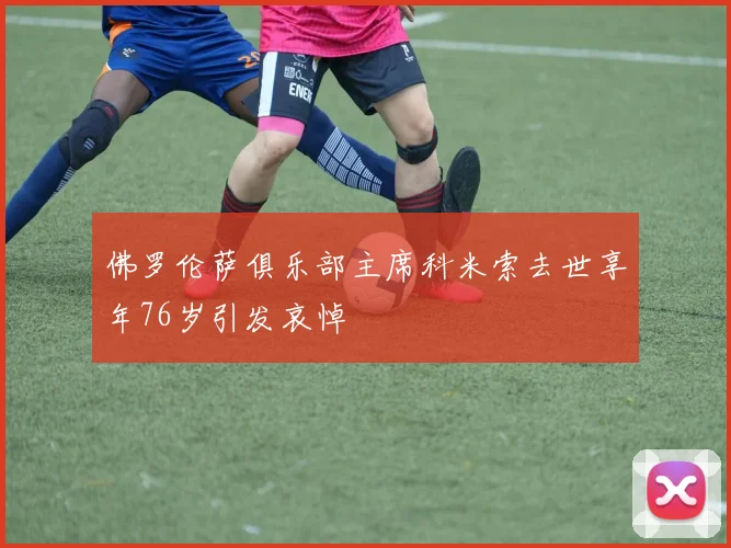佛罗伦萨俱乐部主席科米索去世享年76岁引发哀悼