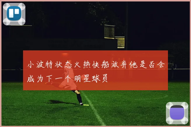 小波特状态火热快船放弃他是否会成为下一个明星球员