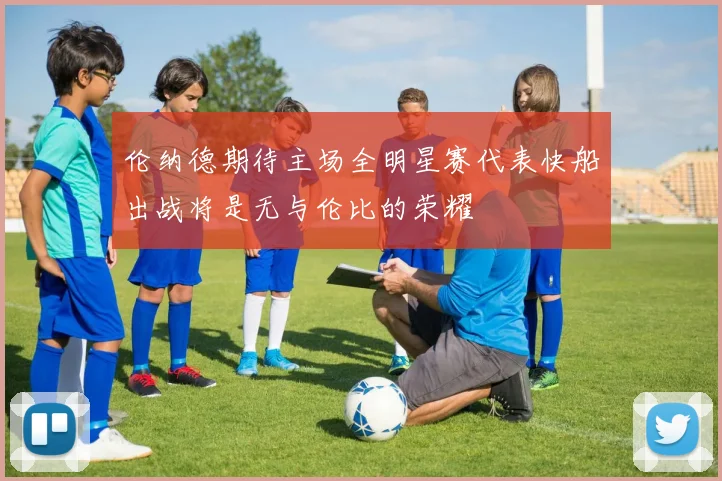 伦纳德期待主场全明星赛代表快船出战将是无与伦比的荣耀